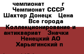 11.1) чемпионат : 1975 г - Чемпионат СССР - Шахтер-Донецк › Цена ­ 49 - Все города Коллекционирование и антиквариат » Значки   . Ненецкий АО,Харьягинский п.